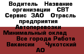 Водитель › Название организации ­ СВТ-Сервис, ЗАО › Отрасль предприятия ­ Автоперевозки › Минимальный оклад ­ 25 000 - Все города Работа » Вакансии   . Чукотский АО